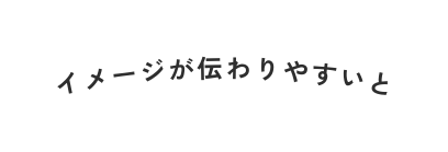 イメージが伝わりやすいと